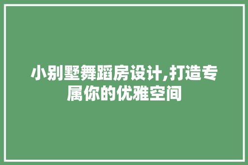 小别墅舞蹈房设计,打造专属你的优雅空间
