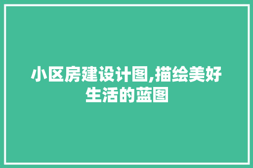 小区房建设计图,描绘美好生活的蓝图