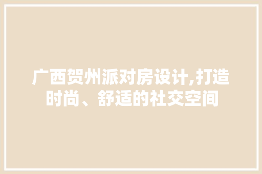 广西贺州派对房设计,打造时尚、舒适的社交空间
