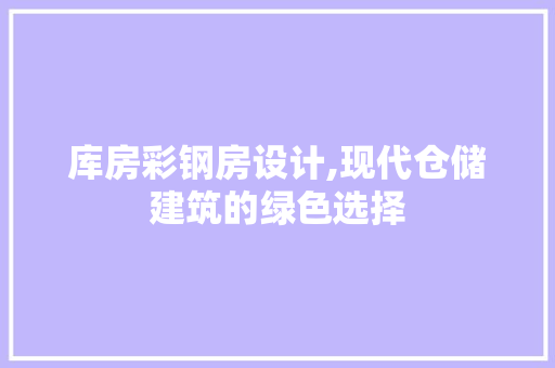 库房彩钢房设计,现代仓储建筑的绿色选择