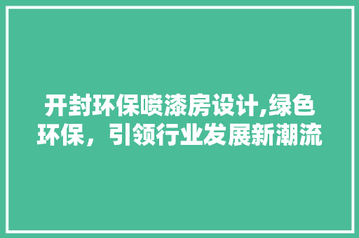 开封环保喷漆房设计,绿色环保，引领行业发展新潮流