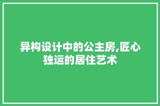 异构设计中的公主房,匠心独运的居住艺术