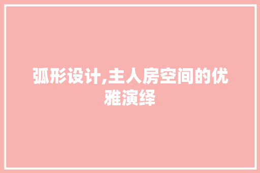 弧形设计,主人房空间的优雅演绎