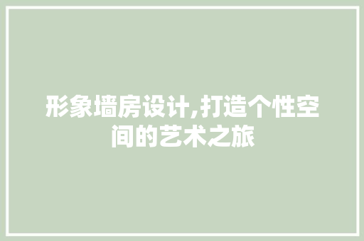 形象墙房设计,打造个性空间的艺术之旅