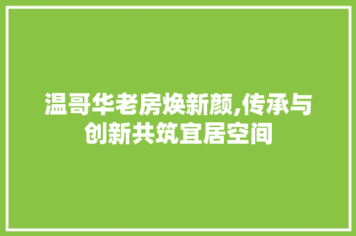 温哥华老房焕新颜,传承与创新共筑宜居空间