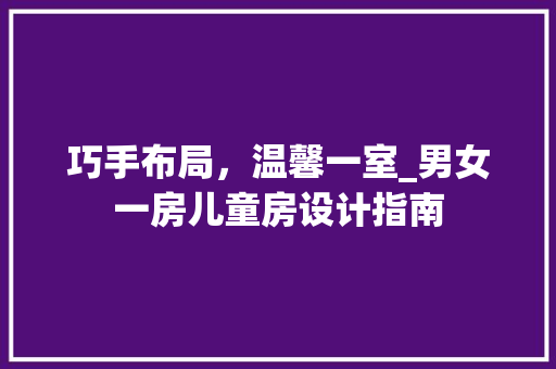 巧手布局，温馨一室_男女一房儿童房设计指南