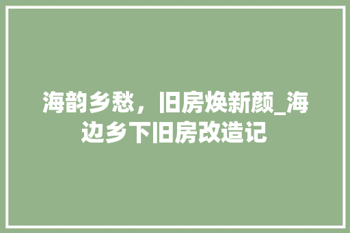 海韵乡愁，旧房焕新颜_海边乡下旧房改造记