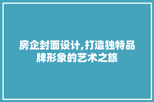 房企封面设计,打造独特品牌形象的艺术之旅