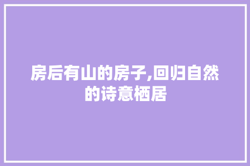 房后有山的房子,回归自然的诗意栖居