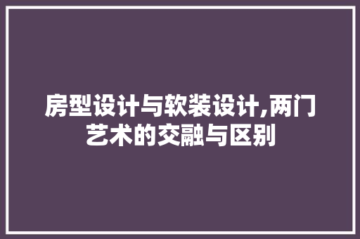 房型设计与软装设计,两门艺术的交融与区别