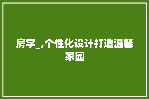 房字_,个性化设计打造温馨家园