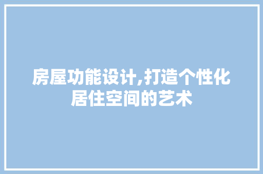 房屋功能设计,打造个性化居住空间的艺术
