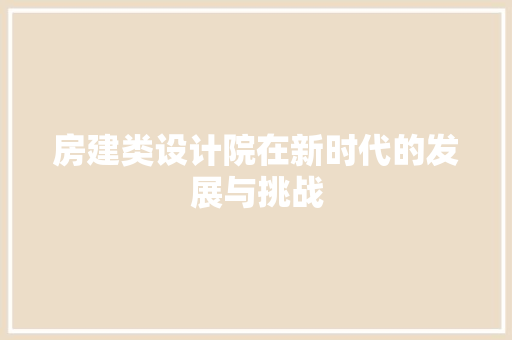 房建类设计院在新时代的发展与挑战