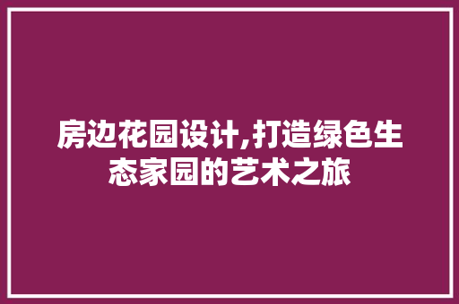 房边花园设计,打造绿色生态家园的艺术之旅