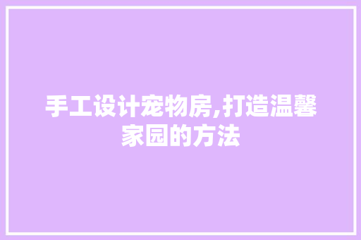 手工设计宠物房,打造温馨家园的方法