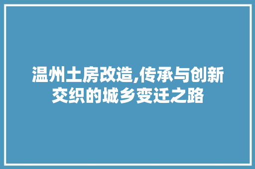 温州土房改造,传承与创新交织的城乡变迁之路