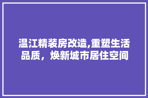 温江精装房改造,重塑生活品质，焕新城市居住空间