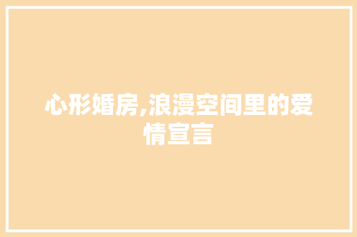 心形婚房,浪漫空间里的爱情宣言