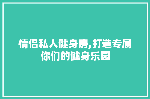情侣私人健身房,打造专属你们的健身乐园