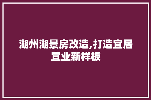 湖州湖景房改造,打造宜居宜业新样板