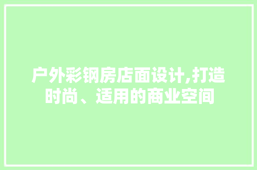 户外彩钢房店面设计,打造时尚、适用的商业空间
