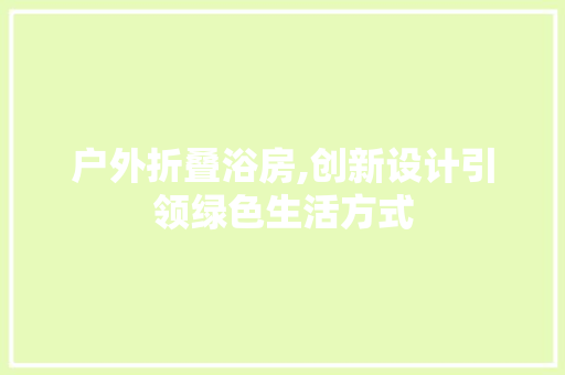 户外折叠浴房,创新设计引领绿色生活方式