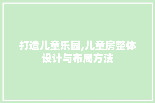 打造儿童乐园,儿童房整体设计与布局方法