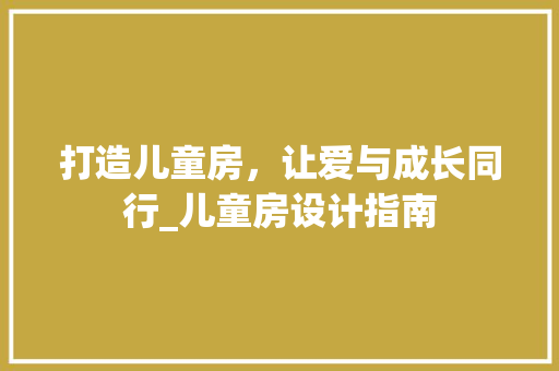 打造儿童房，让爱与成长同行_儿童房设计指南