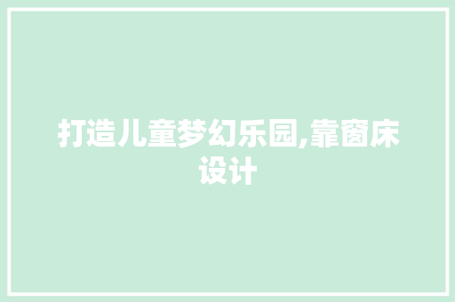 打造儿童梦幻乐园,靠窗床设计