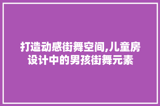 打造动感街舞空间,儿童房设计中的男孩街舞元素