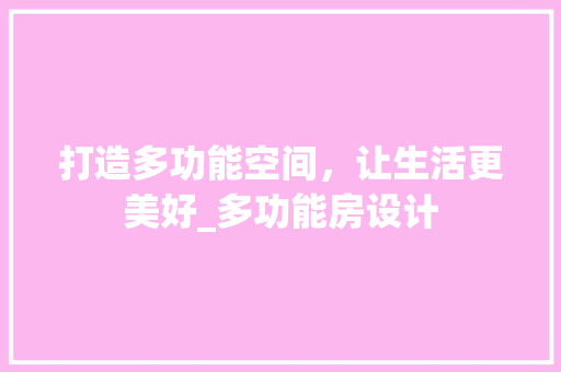 打造多功能空间，让生活更美好_多功能房设计