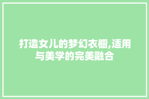 打造女儿的梦幻衣橱,适用与美学的完美融合