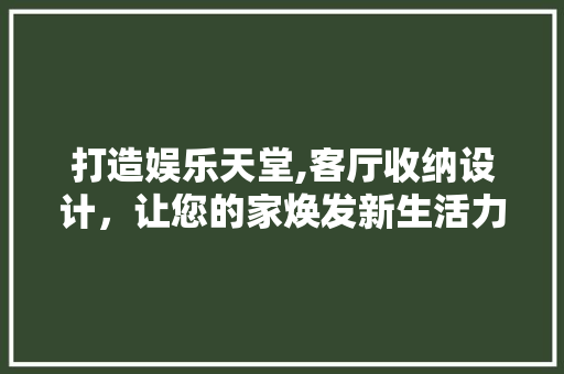 打造娱乐天堂,客厅收纳设计，让您的家焕发新生活力