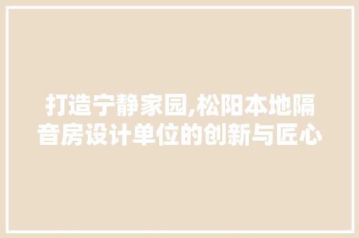 打造宁静家园,松阳本地隔音房设计单位的创新与匠心