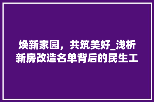 焕新家园，共筑美好_浅析新房改造名单背后的民生工程