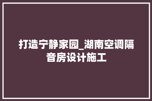 打造宁静家园_湖南空调隔音房设计施工