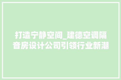 打造宁静空间_建德空调隔音房设计公司引领行业新潮流