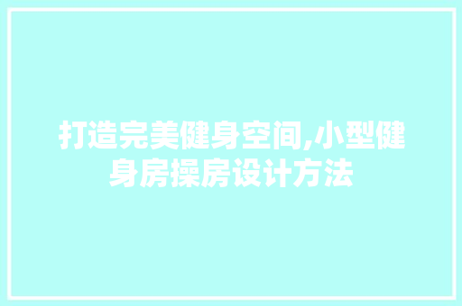 打造完美健身空间,小型健身房操房设计方法