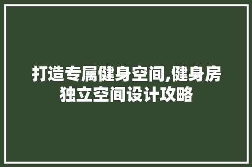 打造专属健身空间,健身房独立空间设计攻略