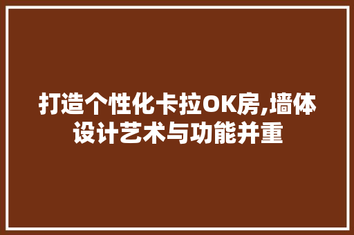 打造个性化卡拉OK房,墙体设计艺术与功能并重