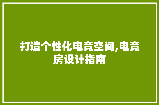 打造个性化电竞空间,电竞房设计指南