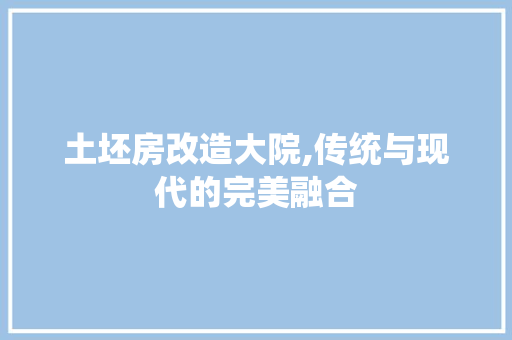 土坯房改造大院,传统与现代的完美融合