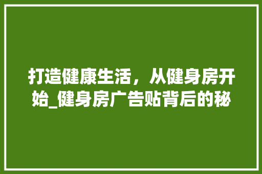 打造健康生活，从健身房开始_健身房广告贴背后的秘密