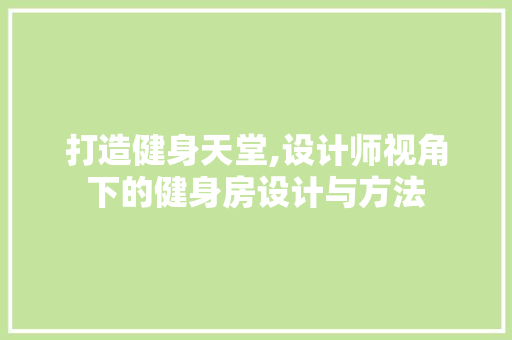 打造健身天堂,设计师视角下的健身房设计与方法