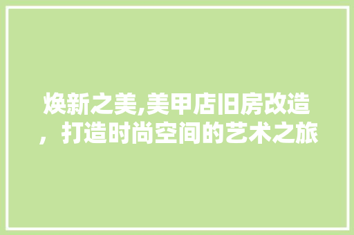 焕新之美,美甲店旧房改造，打造时尚空间的艺术之旅