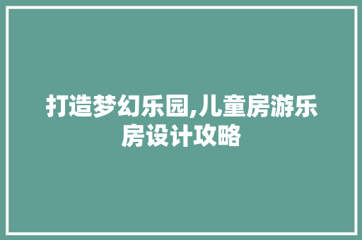 打造梦幻乐园,儿童房游乐房设计攻略