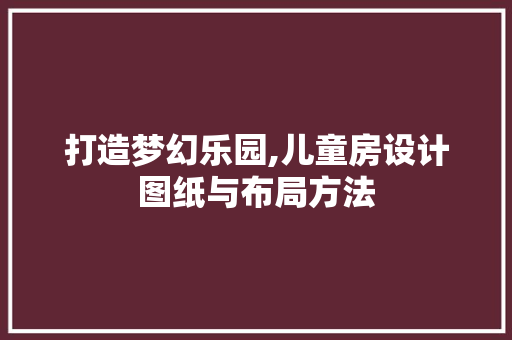 打造梦幻乐园,儿童房设计图纸与布局方法