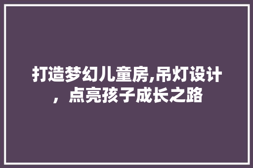 打造梦幻儿童房,吊灯设计，点亮孩子成长之路