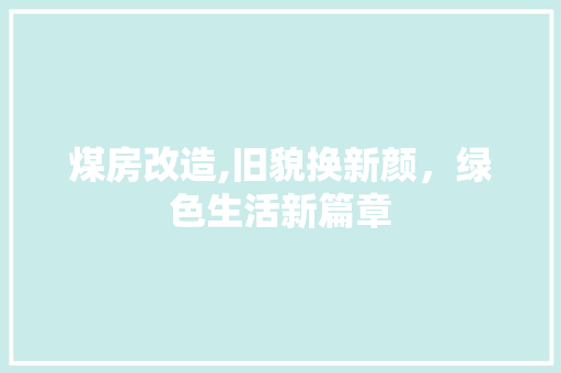 煤房改造,旧貌换新颜，绿色生活新篇章