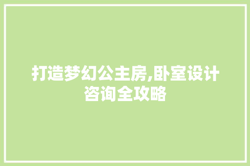 打造梦幻公主房,卧室设计咨询全攻略